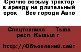 Срочно возьму трактор в аренду на длительный срок. - Все города Авто » Спецтехника   . Тыва респ.,Кызыл г.